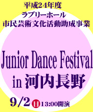 平成２４年度ラブリーホール市民芸術文化活動助成事業 Ｊｕｎｉｏｒ Ｄａｎｃｅ Ｆｅｓｔｉｖａｌ ｉｎ 河内長野 