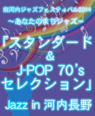 南河内JAZZフェスティバル２０１４～あなたのまちジャズ～ 「スタンダード＆Ｊ－ＰＯＰ　７０’ｓ　セレクション」 Jazz in 河内長野