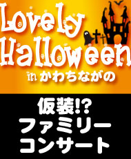 仮装！？ファミリーコンサート Ｌｏｖｅｌｙ　Ｈａｌｌｏｗｅｅｎ（ラブリーハロウィーン）ｉｎ かわちながの