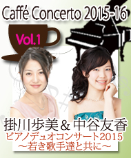 カフェ・コンチェルトシリーズ ２０１５－１６　ｖｏｌ．１ 掛川歩美＆中谷友香　ピアノデュオコンサート２０１５ ～若き歌手達と共に～