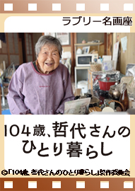 ラブリー名画座 「１０４歳、哲代さんのひとり暮らし」